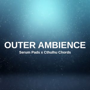 Outer Ambience Sounds and Presets for Serum and Cthulhu